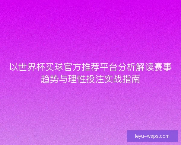 以世界杯买球官方推荐平台分析解读赛事趋势与理性投注实战指南