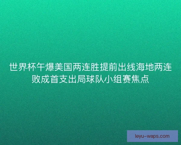 世界杯午爆美国两连胜提前出线海地两连败成首支出局球队小组赛焦点 世界杯午爆美国两连胜提前出线海地两连败成首支出局球队小组赛焦点